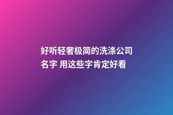 好听轻奢极简的洗涤公司名字 用这些字肯定好看-第1张-公司起名-玄机派